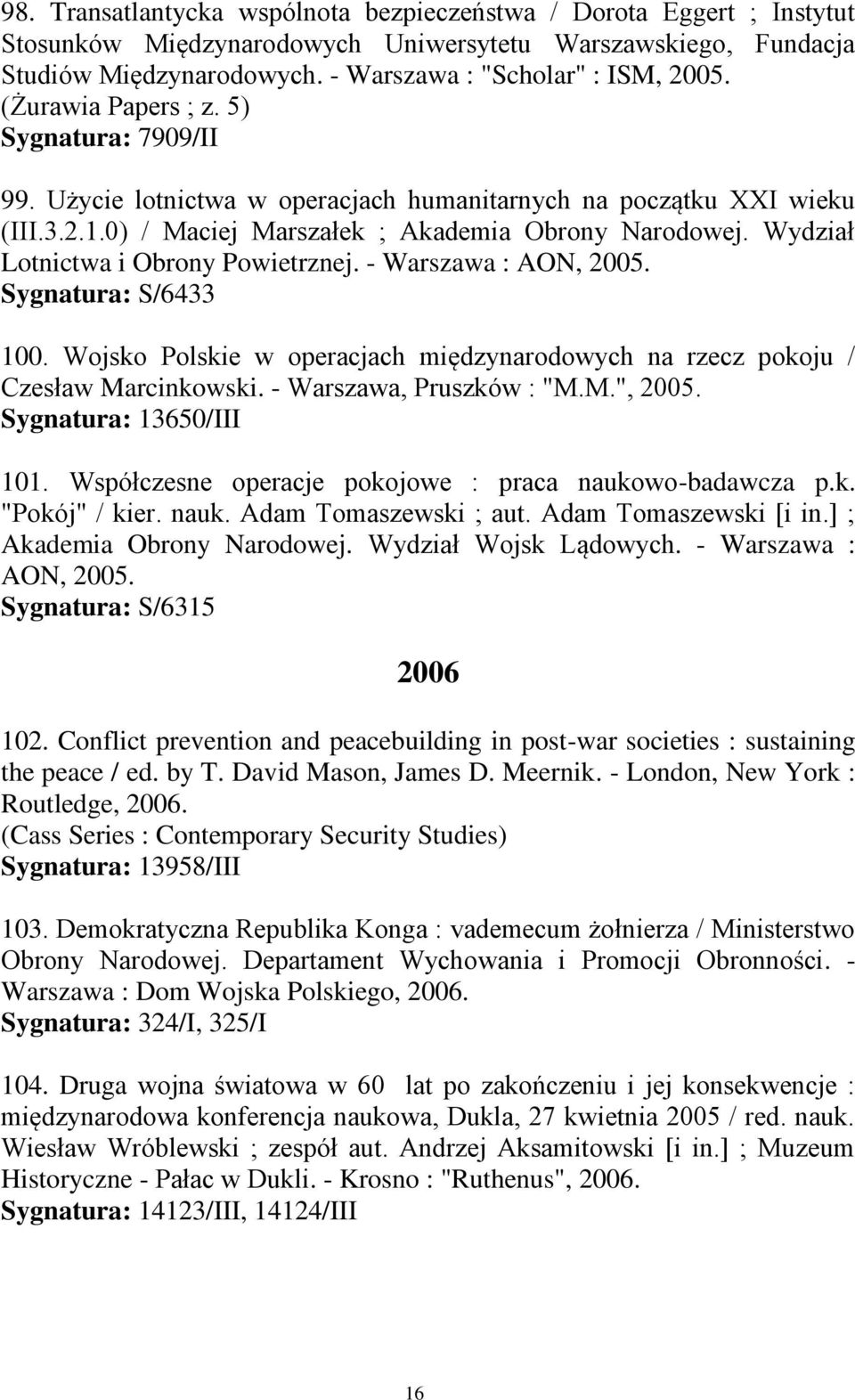 Wydział Lotnictwa i Obrony Powietrznej. - Warszawa : AON, 2005. Sygnatura: S/6433 100. Wojsko Polskie w operacjach międzynarodowych na rzecz pokoju / Czesław Marcinkowski. - Warszawa, Pruszków : "M.M.", 2005.