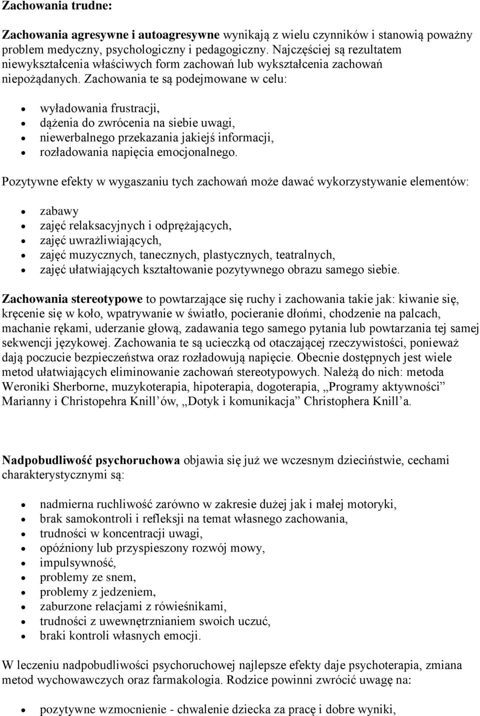 Zachowania te są podejmowane w celu: wyładowania frustracji, dążenia do zwrócenia na siebie uwagi, niewerbalnego przekazania jakiejś informacji, rozładowania napięcia emocjonalnego.