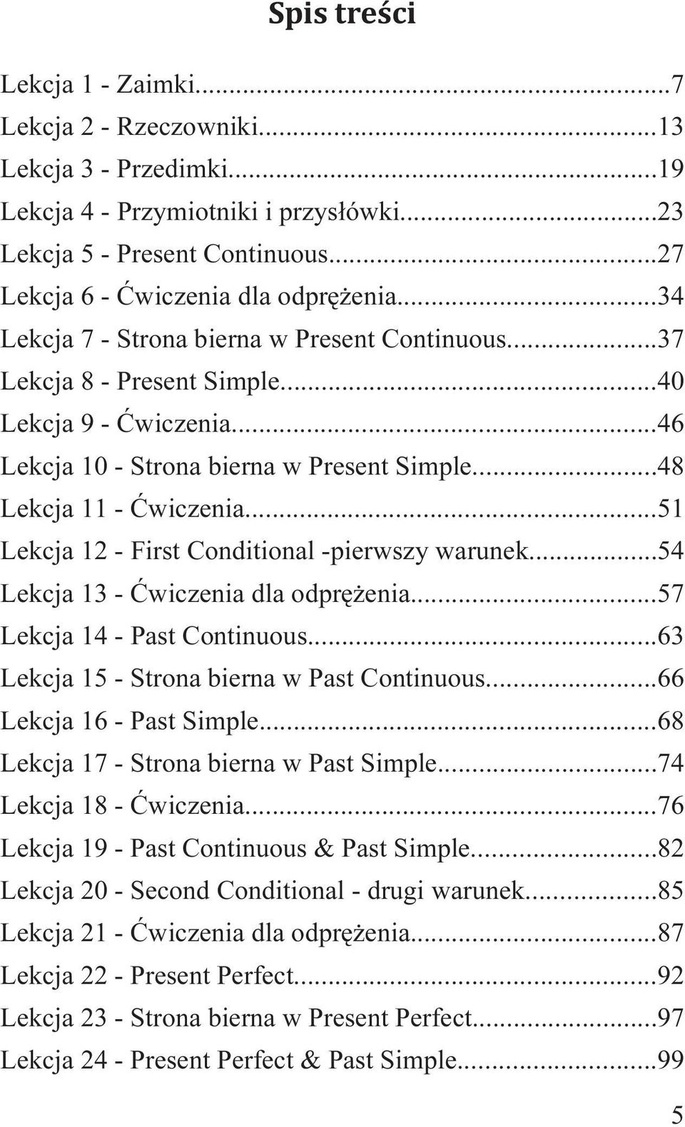 ..51 Lekcja 12 - First Conditional -pierwszy warunek...54 Lekcja 13 - Ćwiczenia dla odprężenia...57 Lekcja 14 - Past Continuous...63 Lekcja 15 - Strona bierna w Past Continuous.
