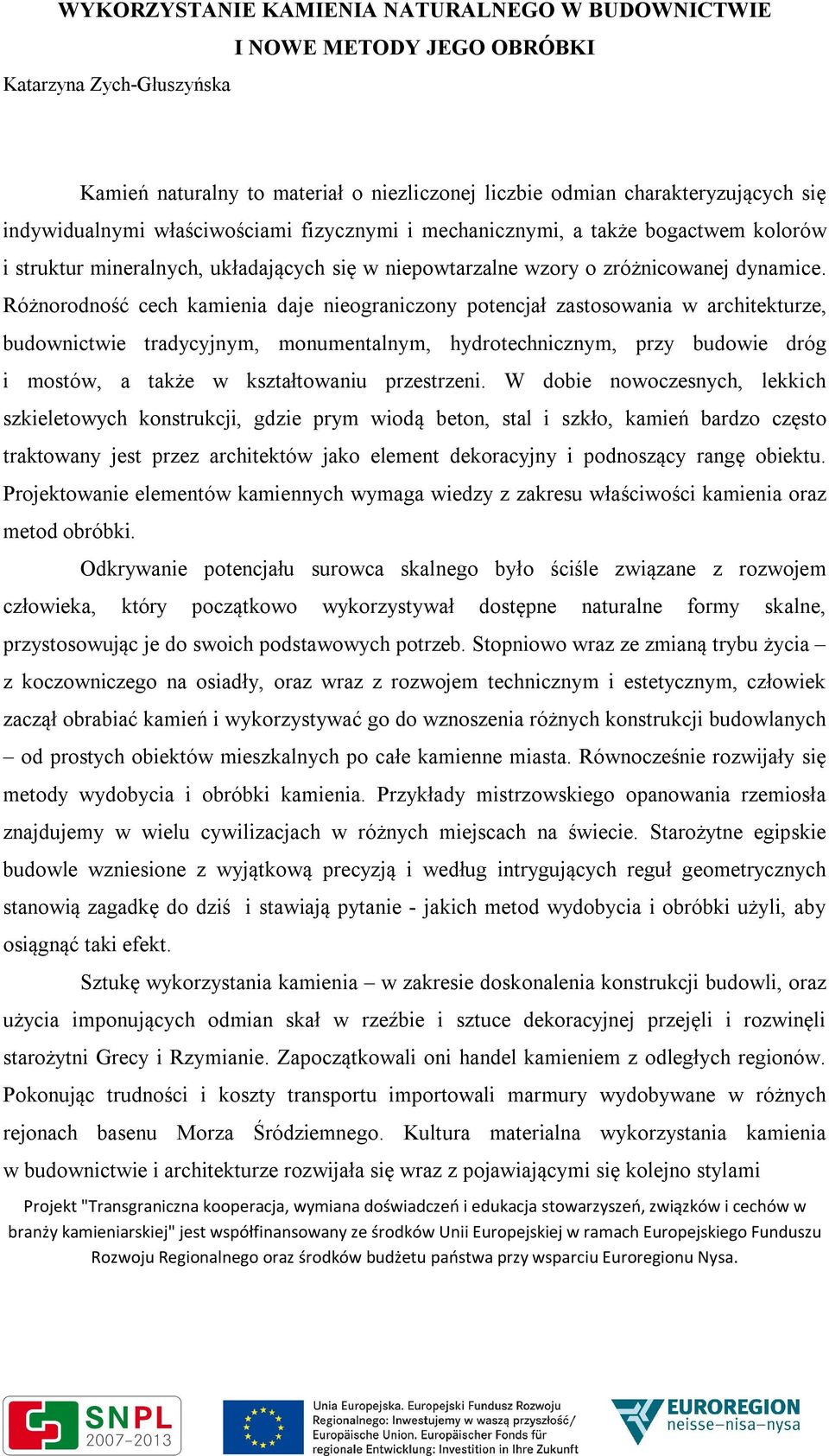 Różnorodność cech kamienia daje nieograniczony potencjał zastosowania w architekturze, budownictwie tradycyjnym, monumentalnym, hydrotechnicznym, przy budowie dróg i mostów, a także w kształtowaniu