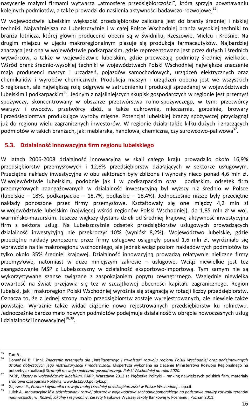 Najważniejsza na Lubelszczyźnie i w całej Polsce Wschodniej branża wysokiej techniki to branża lotnicza, której główni producenci obecni są w Świdniku, Rzeszowie, Mielcu i Krośnie.