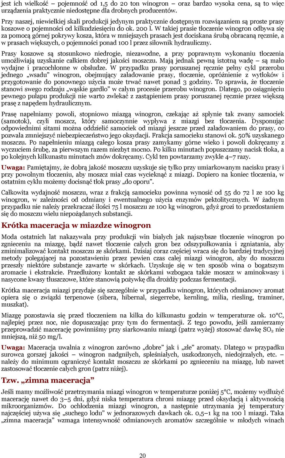 W takiej prasie tłoczenie winogron odbywa się za pomocą górnej pokrywy kosza, która w mniejszych prasach jest dociskana śrubą obracaną ręcznie, a w prasach większych, o pojemności ponad 100 l przez