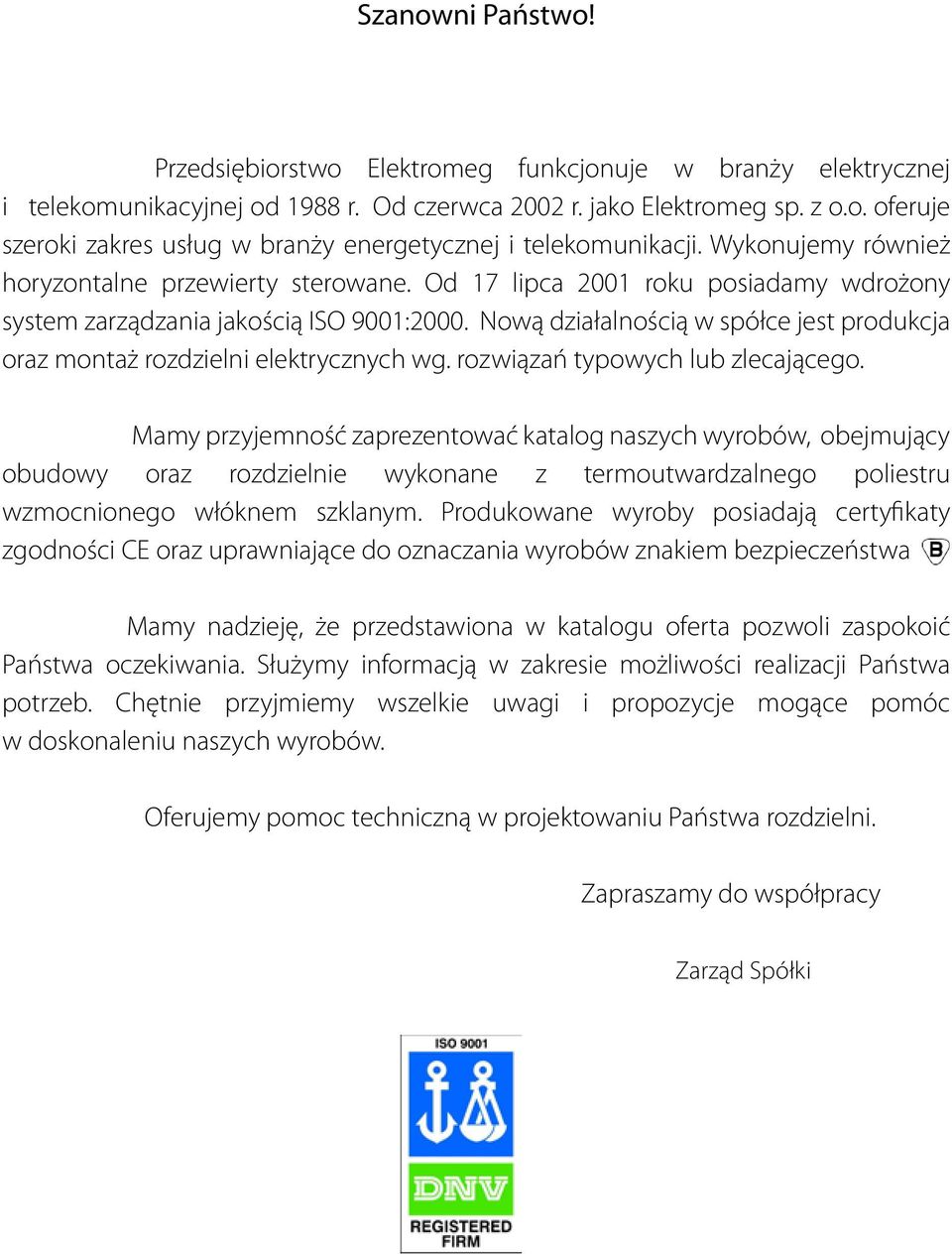 Od 17 lipca 2001 roku posiadamy wdrożony system zarządzania jakością ISO 9001:2000. Nową działalnością w spółce jest produkcja oraz montaż rozdzielni elektrycznych wg.