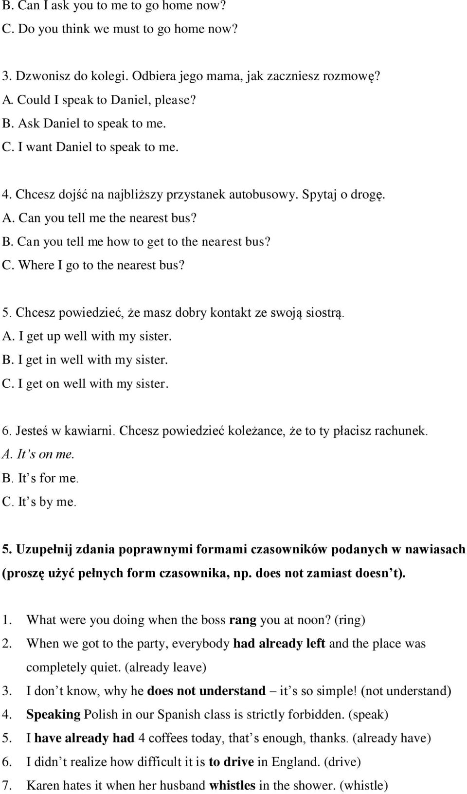 Can you tell me how to get to the nearest bus? C. Where I go to the nearest bus? 5. Chcesz powiedzieć, że masz dobry kontakt ze swoją siostrą. A. I get up well with my sister. B.