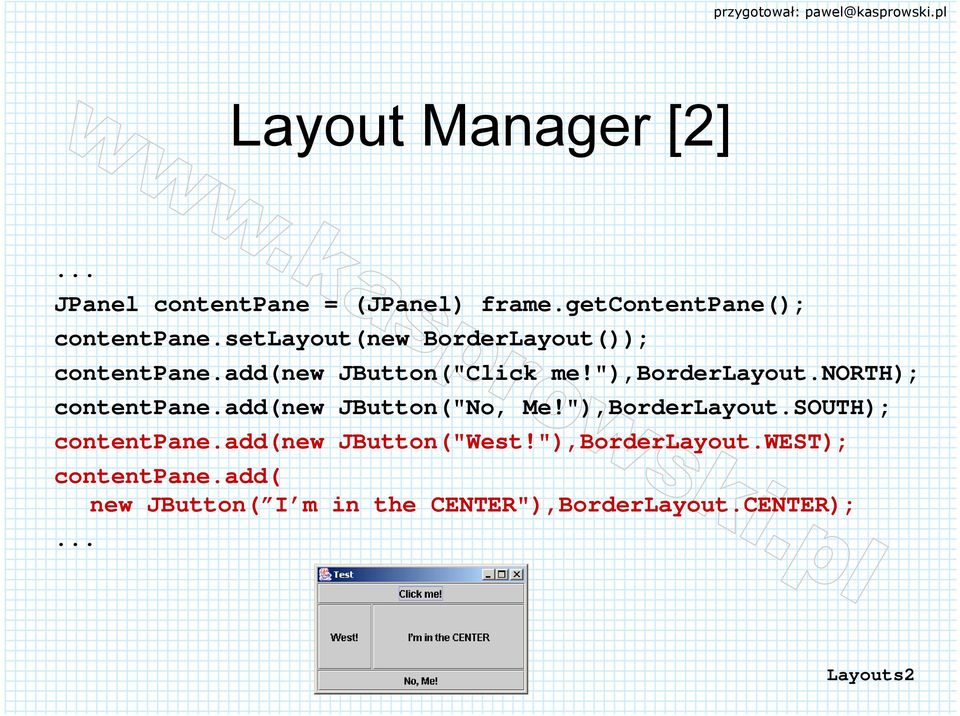 north); contentpane.add(new JButton("No, Me!"),BorderLayout.SOUTH); contentpane.