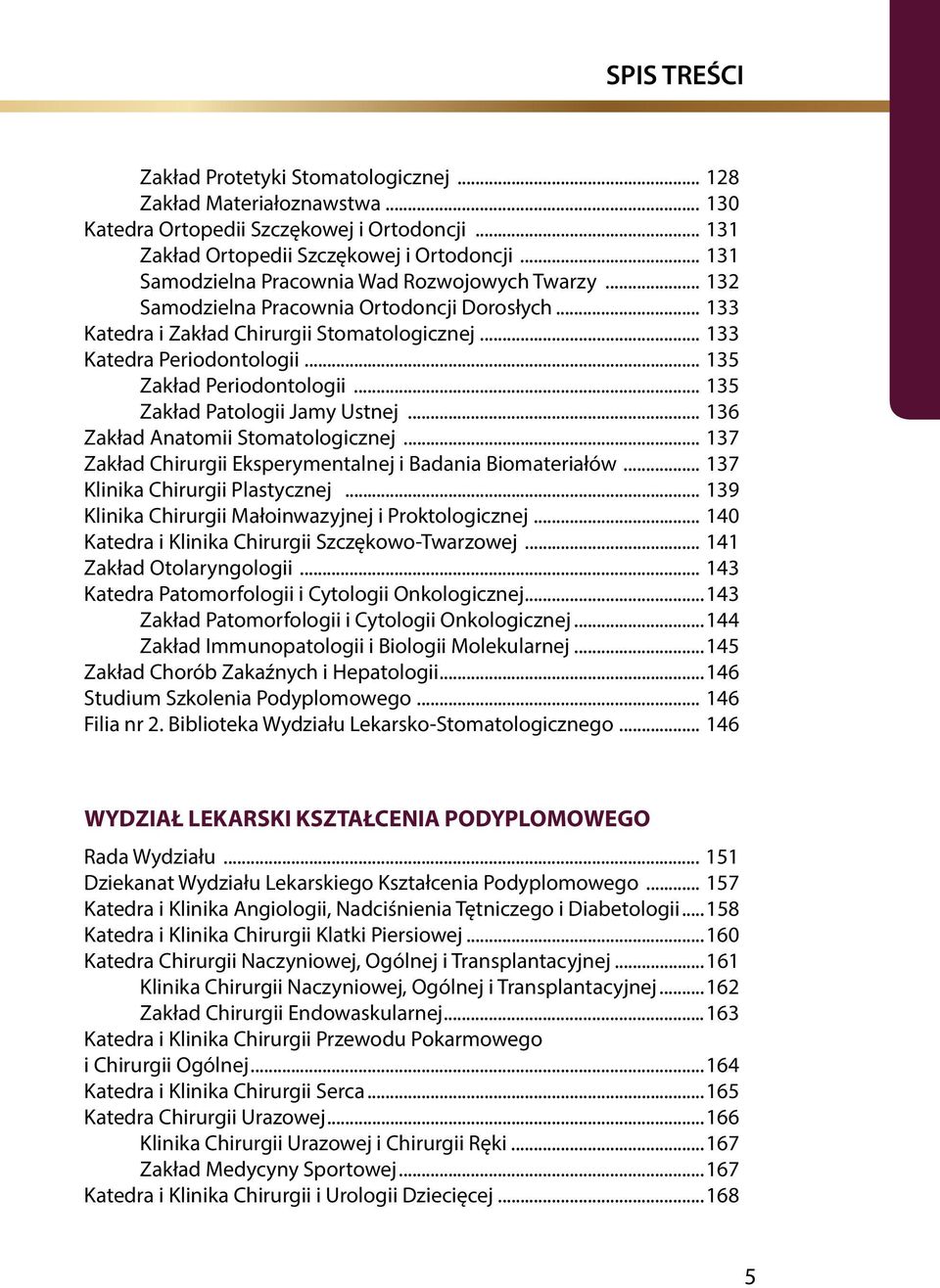 .. 135 Zakład Periodontologii... 135 Zakład Patologii Jamy Ustnej... 136 Zakład Anatomii Stomatologicznej... 137 Zakład Chirurgii Eksperymentalnej i Badania Biomateriałów.