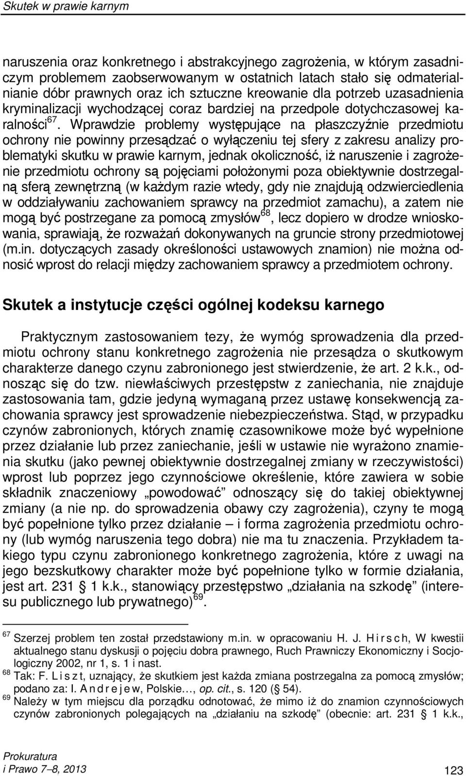 Wprawdzie problemy występujące na płaszczyźnie przedmiotu ochrony nie powinny przesądzać o wyłączeniu tej sfery z zakresu analizy problematyki skutku w prawie karnym, jednak okoliczność, iŝ