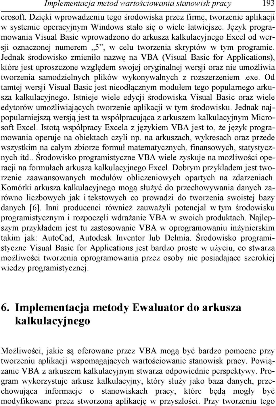 Jednak środowisko zmieniło nazwę na VBA (Visual Basic for Applications), które jest uproszczone względem swojej oryginalnej wersji oraz nie umożliwia tworzenia samodzielnych plików wykonywalnych z