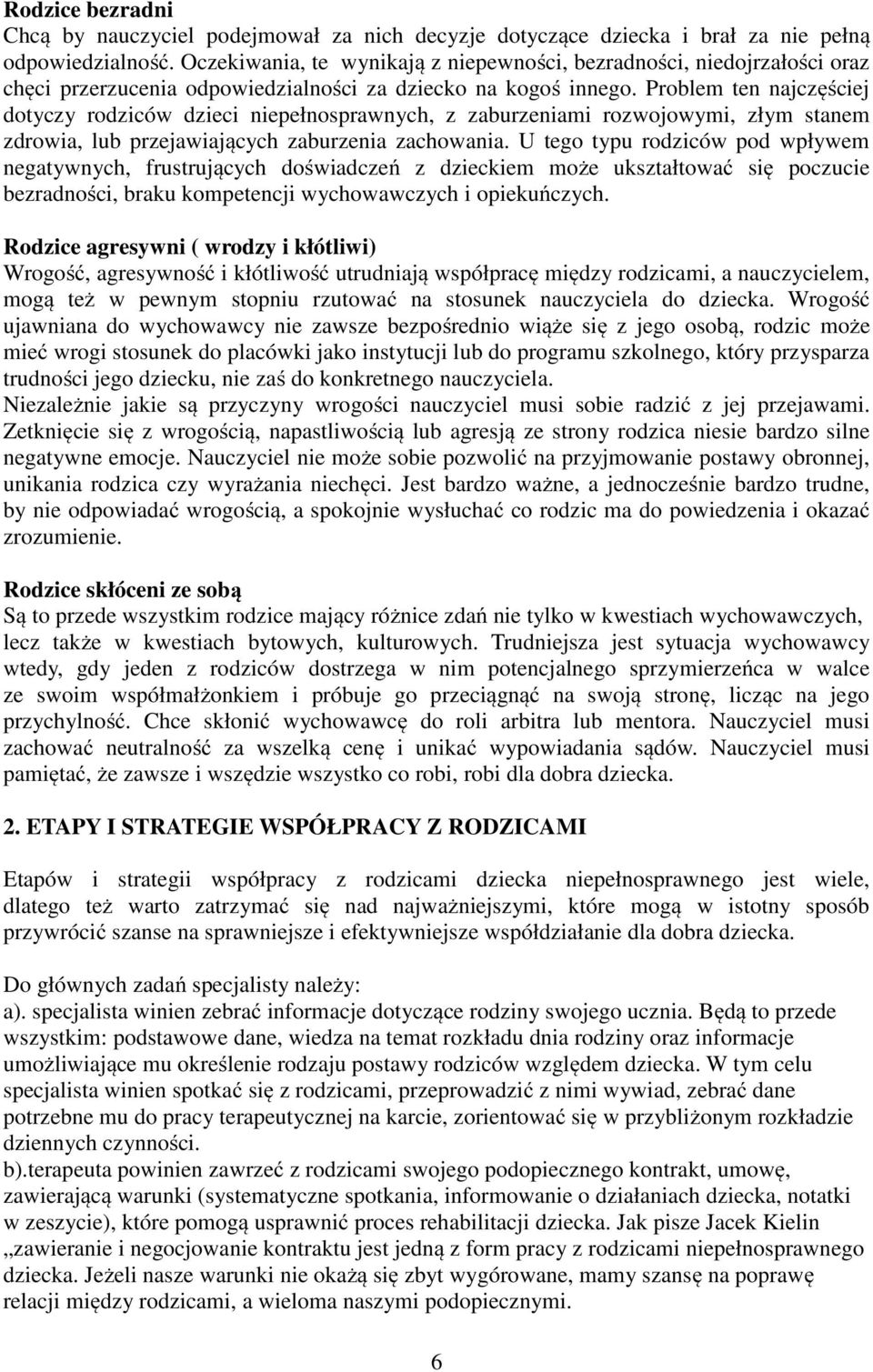 Problem ten najczęściej dotyczy rodziców dzieci niepełnosprawnych, z zaburzeniami rozwojowymi, złym stanem zdrowia, lub przejawiających zaburzenia zachowania.