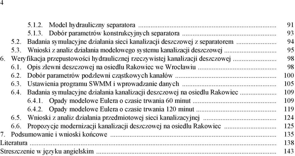 Dobór parametrów podzlewni cząstkowych kanałów... 100 6.3. Ustawienia programu SWMM i wprowadzanie danych... 105 6.4. Badania symulacyjne działania kanalizacji deszczowej na osiedlu Rakowiec... 109 6.