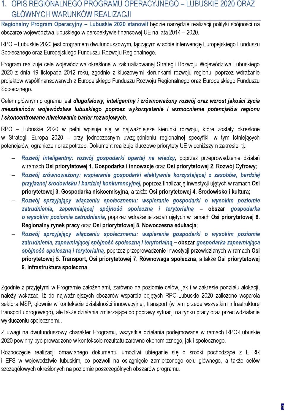 RPO Lubuskie 2020 jest programem dwufunduszowym, łączącym w sobie interwencję Europejskiego Funduszu Społecznego oraz Europejskiego Funduszu Rozwoju Regionalnego.
