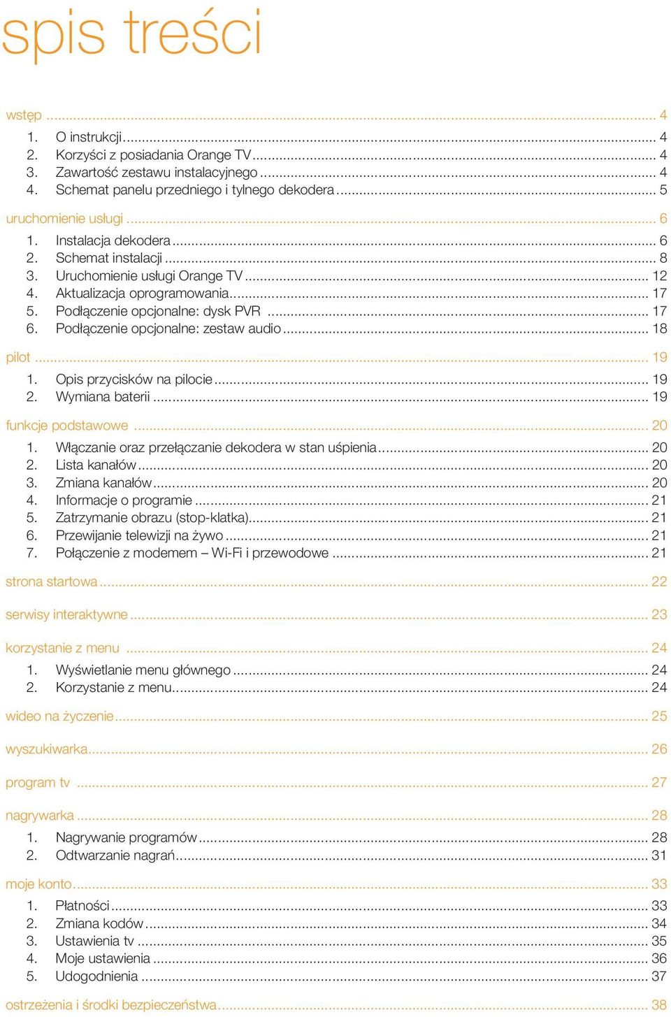 Podłączenie opcjonalne: zestaw audio... 18 pilot... 19 1. Opis przycisków na pilocie... 19 2. Wymiana baterii... 19 funkcje podstawowe... 20 1. Włączanie oraz przełączanie dekodera w stan uśpienia.