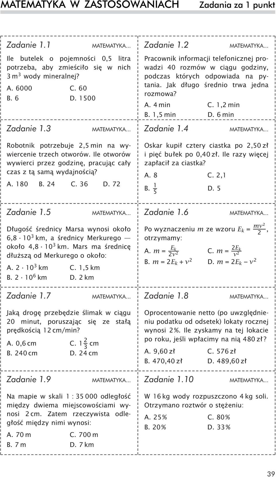 2 Pracownik informacji telefonicznej prowadzi 40 rozmów w ciągu godziny, podczas których odpowiada na pytania. Jak długo średnio trwa jedna rozmowa? A. 4 min C. 1,2 min B. 1,5 min D. 6 min Zadanie 1.