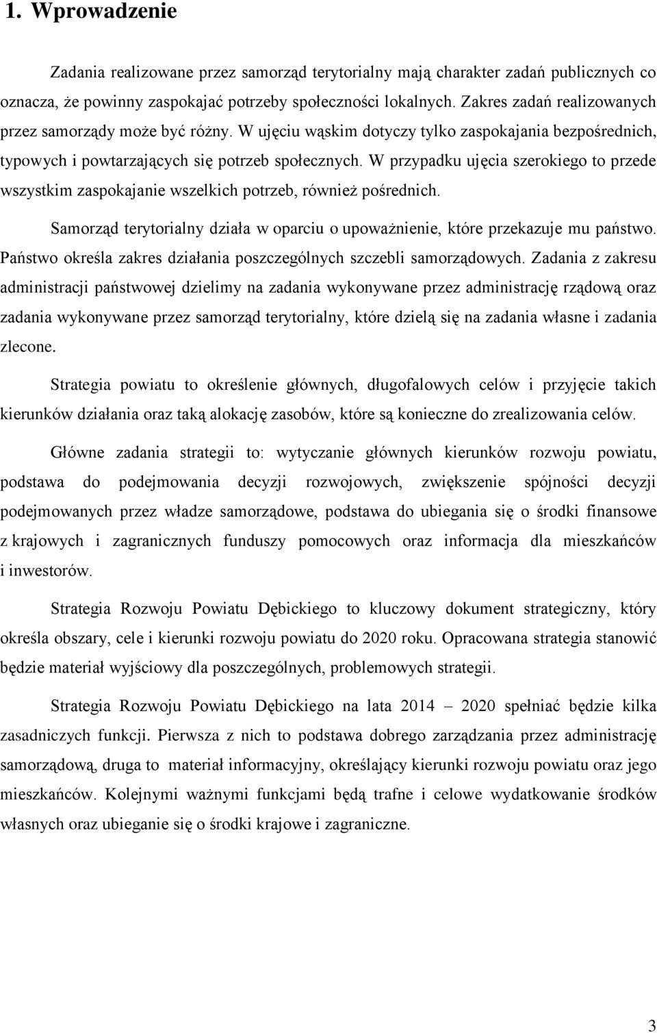 W przypadku ujęcia szerokiego to przede wszystkim zaspokajanie wszelkich potrzeb, również pośrednich. Samorząd terytorialny działa w oparciu o upoważnienie, które przekazuje mu państwo.