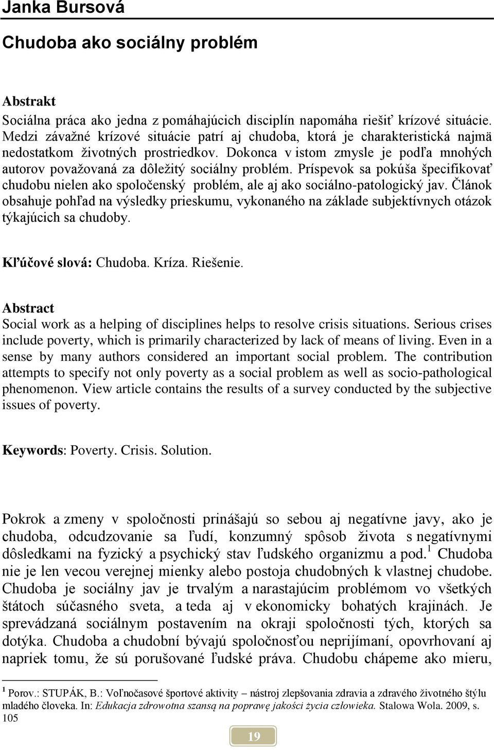 Dokonca v istom zmysle je podľa mnohých autorov považovaná za dôležitý sociálny problém. Príspevok sa pokúša špecifikovať chudobu nielen ako spoločenský problém, ale aj ako sociálno-patologický jav.