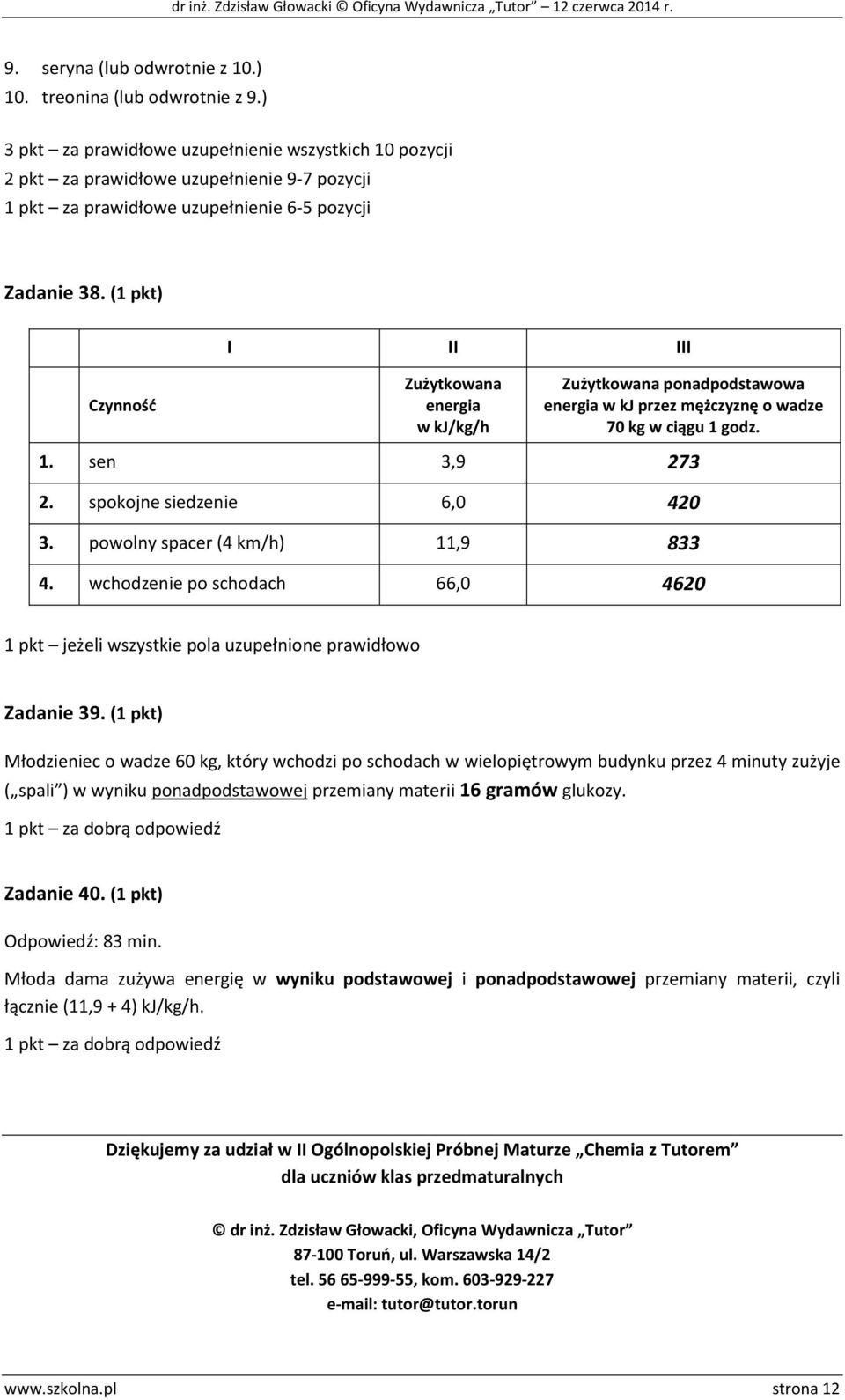 (1 pkt) Czynność I II III Zużytkowana energia w kj/kg/h Zużytkowana ponadpodstawowa energia w kj przez mężczyznę o wadze 70 kg w ciągu 1 godz. 1. sen 3,9 273 2. spokojne siedzenie 6,0 420 3.