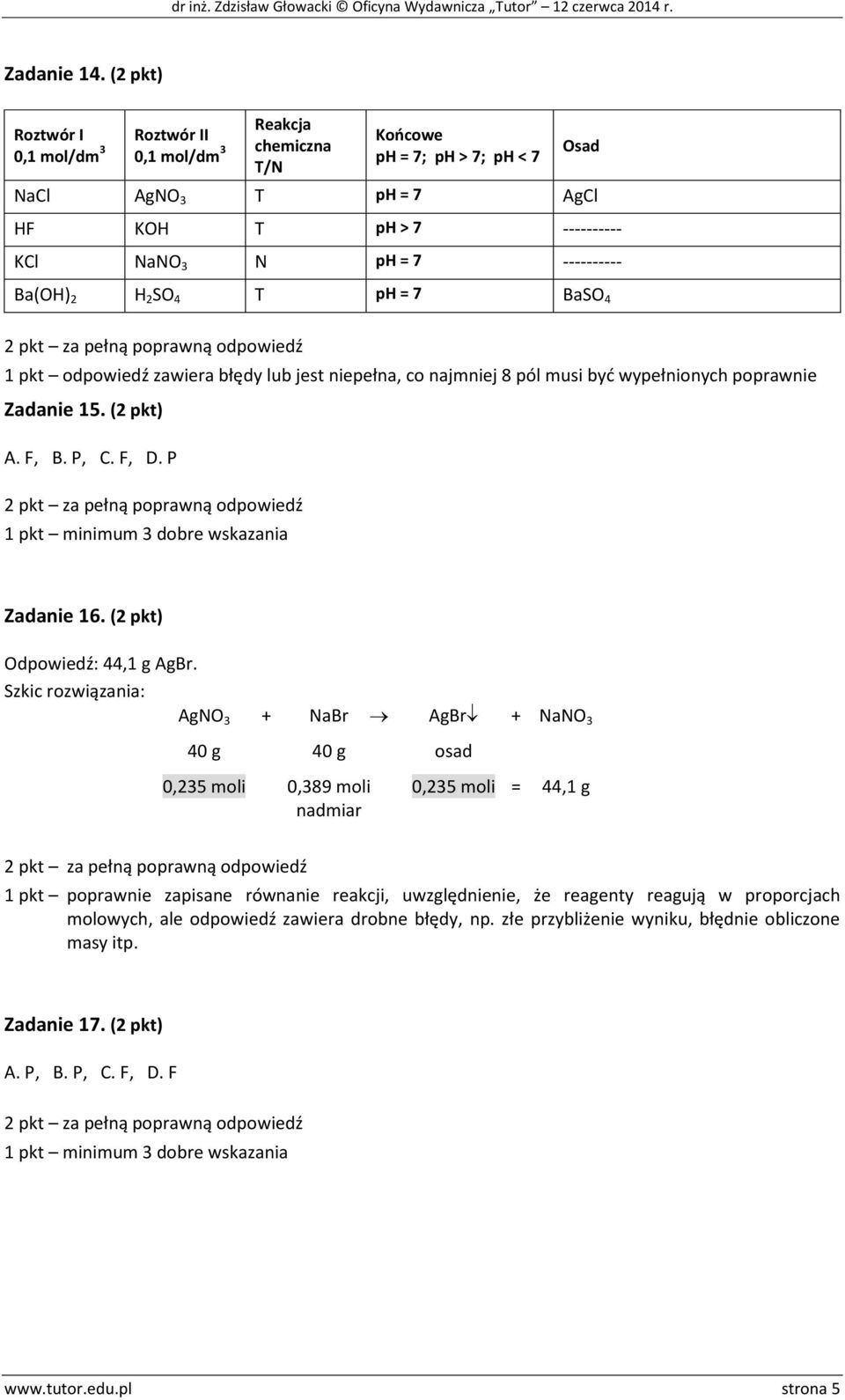 Ba(OH) 2 H 2 SO 4 T ph = 7 BaSO 4 1 pkt odpowiedź zawiera błędy lub jest niepełna, co najmniej pól musi być wypełnionych poprawnie Zadanie 15. (2 pkt) A. F, B. P, C. F, D.