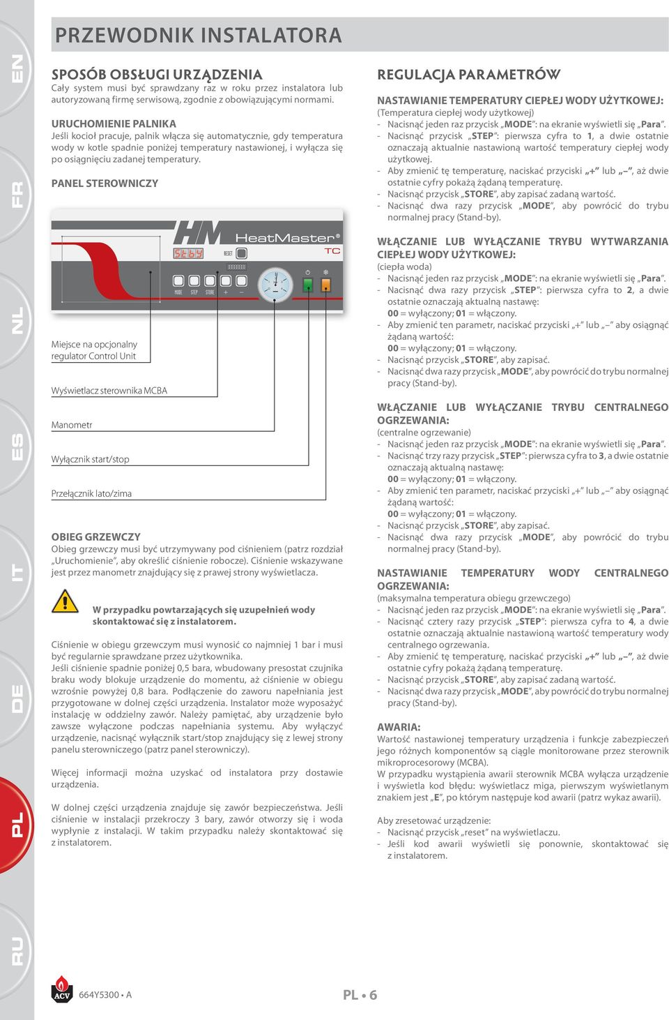 PANEL STEROWNICZY Miejsce na opcjonalny regulator Control Unit Wyświetlacz sterownika MCA Manometr Wyłącznik start/stop Przełącznik lato/zima OIEG GRZEWCZY Obieg grzewczy musi być utrzymywany pod