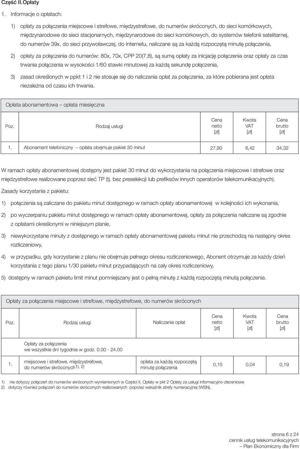 komórkowych, do systemów telefonii satelitarnej, do numerów 39x, do sieci przywoławczej, do Internetu, naliczane są za każdą rozpoczętą, 2) opłaty za połączenia do numerów: 80x, 70x, CPP 20(7,8), są