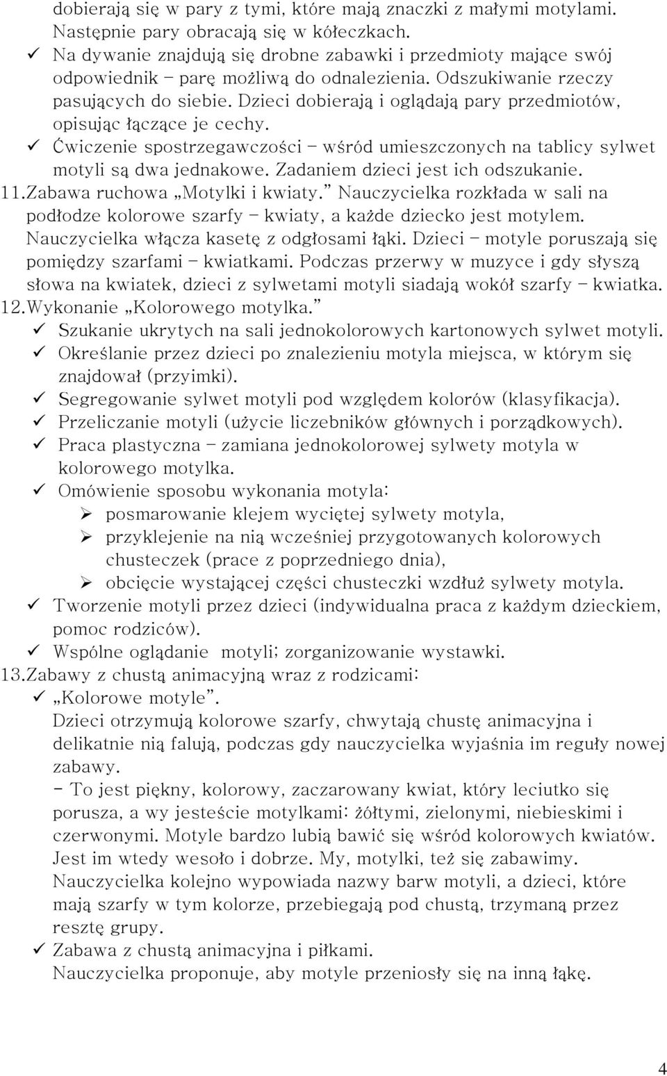 Dzieci dobierają i oglądają pary przedmiotów, opisując łączące je cechy. Ćwiczenie spostrzegawczości wśród umieszczonych na tablicy sylwet motyli są dwa jednakowe. Zadaniem dzieci jest ich odszukanie.