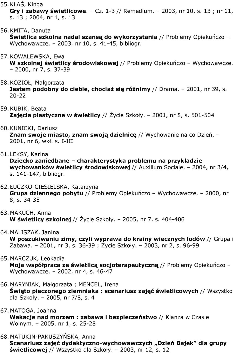 KOWALEWSKA, Ewa W szkolnej świetlicy środowiskowej // Problemy Opiekuńczo Wychowawcze. 2000, nr 7, s. 37-39 58. KOZIOŁ, Małgorzata Jestem podobny do ciebie, chociaŝ się róŝnimy // Drama.