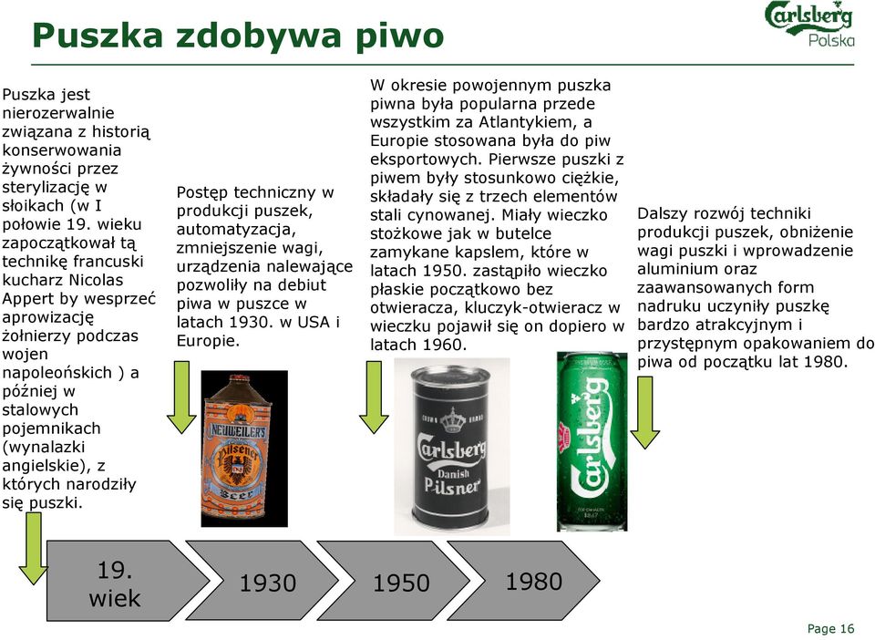 narodziły się puszki. Postęp techniczny w produkcji puszek, automatyzacja, zmniejszenie wagi, urządzenia nalewające pozwoliły na debiut piwa w puszce w latach 1930. w USA i Europie.