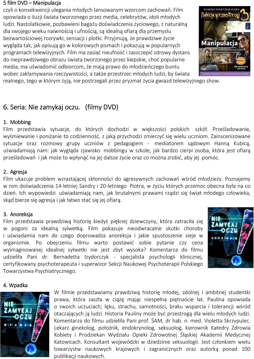 Przyjmują, że prawdziwe życie wygląda tak, jak opisują go w kolorowych pismach i pokazują w popularnych programach telewizyjnych.