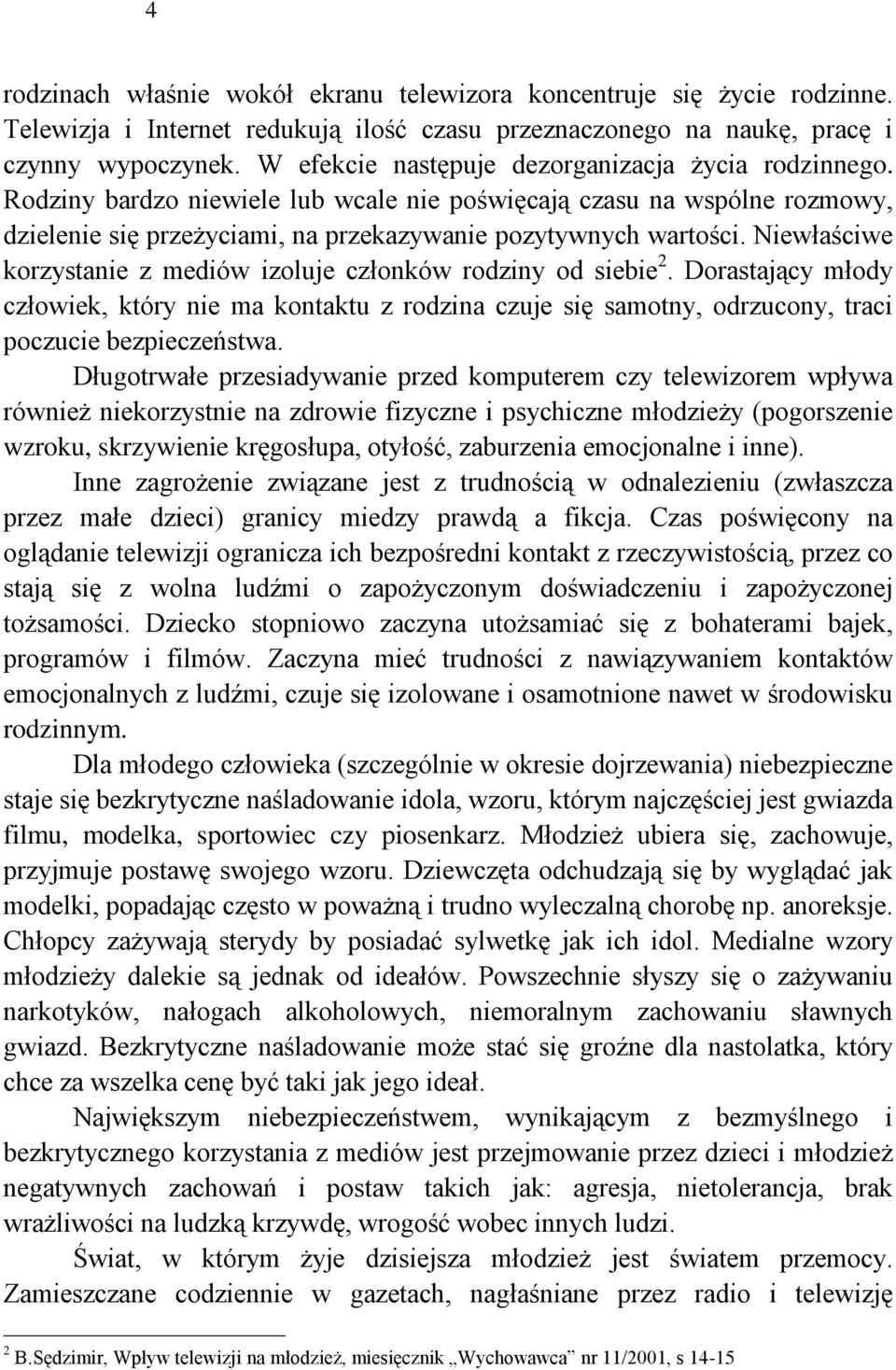 Niewłaściwe korzystanie z mediów izoluje członków rodziny od siebie 2. Dorastający młody człowiek, który nie ma kontaktu z rodzina czuje się samotny, odrzucony, traci poczucie bezpieczeństwa.