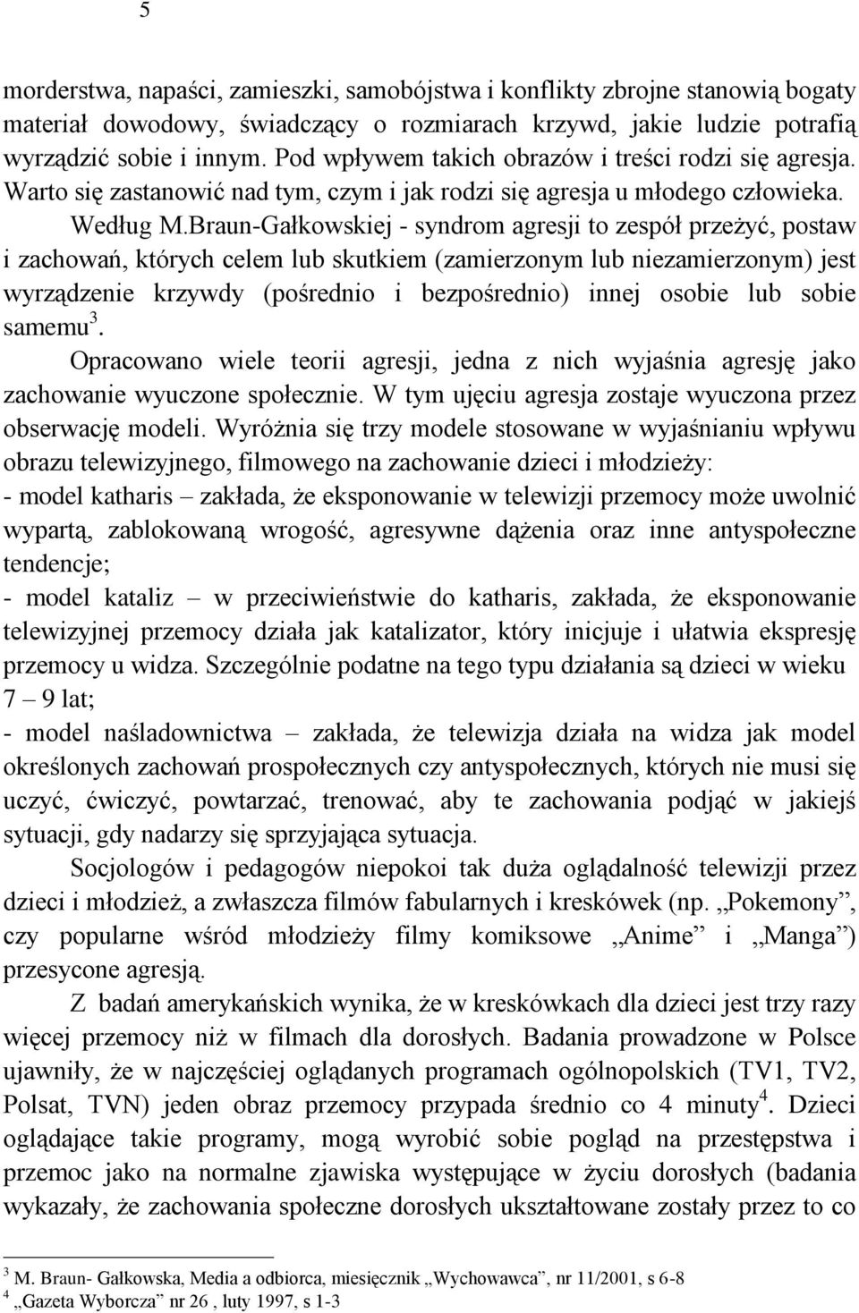 Braun-Gałkowskiej - syndrom agresji to zespół przeżyć, postaw i zachowań, których celem lub skutkiem (zamierzonym lub niezamierzonym) jest wyrządzenie krzywdy (pośrednio i bezpośrednio) innej osobie