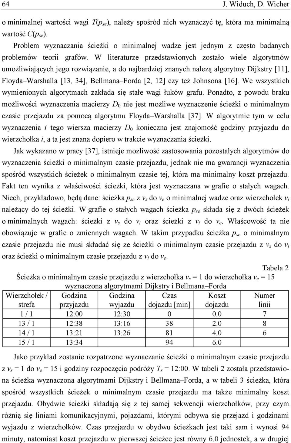 W literaturze przedstawionych zostało wiele algorytmów umożliwiających jego rozwiązanie, a do najbardziej znanych należą algorytmy Dijkstry [11], Floyda Warshalla [13, 34], Bellmana Forda [2, 12] czy