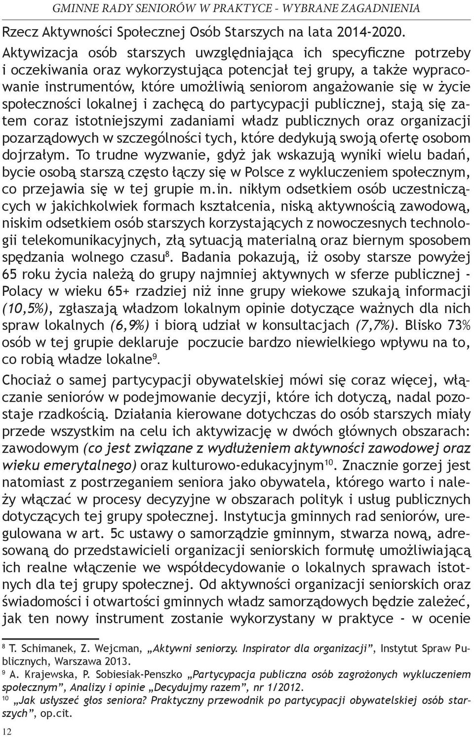 życie społeczności lokalnej i zachęcą do partycypacji publicznej, stają się zatem coraz istotniejszymi zadaniami władz publicznych oraz organizacji pozarządowych w szczególności tych, które dedykują