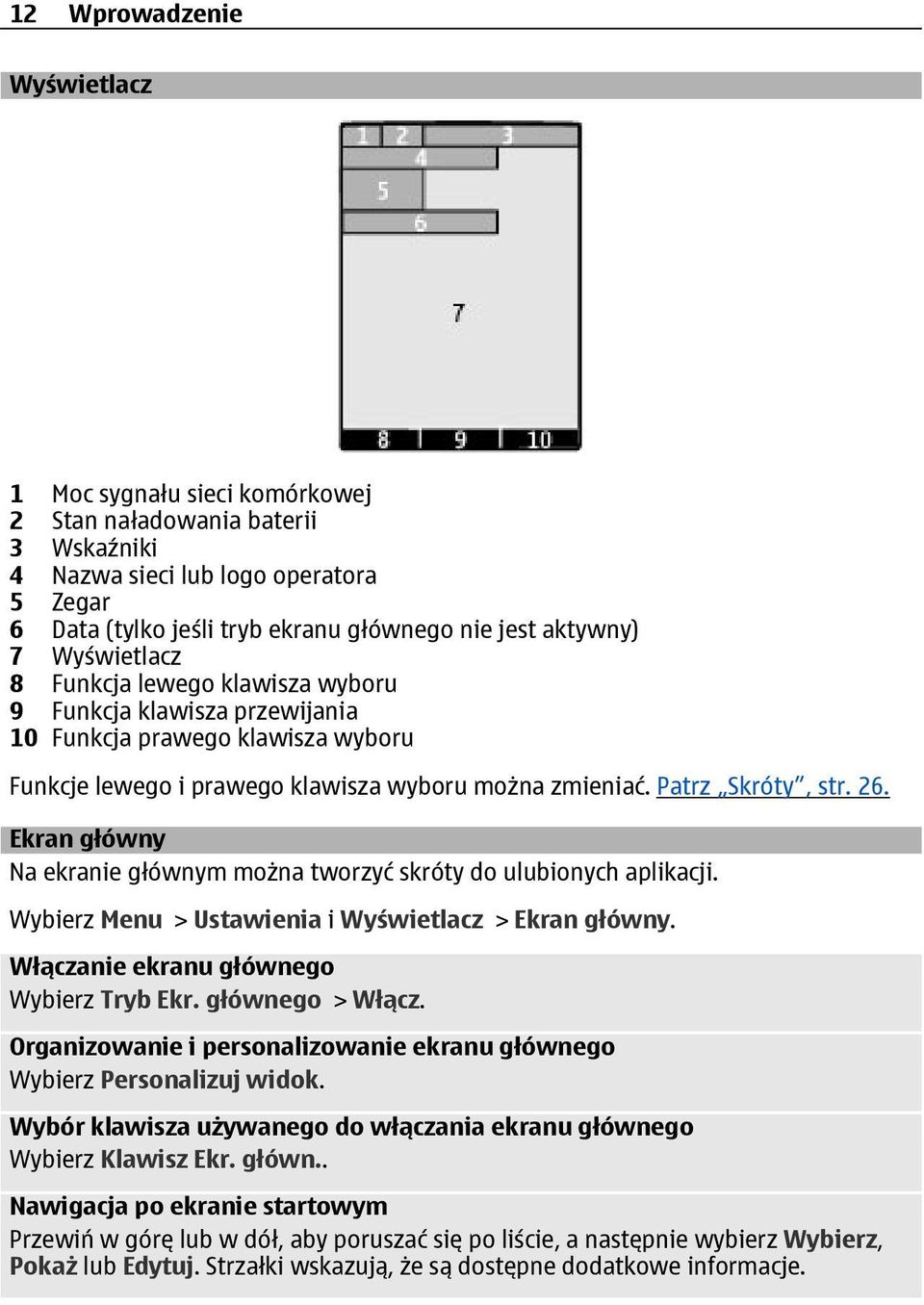 Ekran główny Na ekranie głównym można tworzyć skróty do ulubionych aplikacji. Wybierz Menu > Ustawienia i Wyświetlacz > Ekran główny. Włączanie ekranu głównego Wybierz Tryb Ekr. głównego > Włącz.