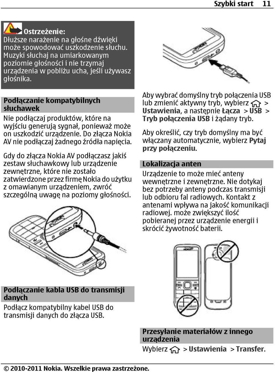 Podłączanie kompatybilnych słuchawek Nie podłączaj produktów, które na wyjściu generują sygnał, ponieważ może on uszkodzić urządzenie. Do złącza Nokia AV nie podłączaj żadnego źródła napięcia.