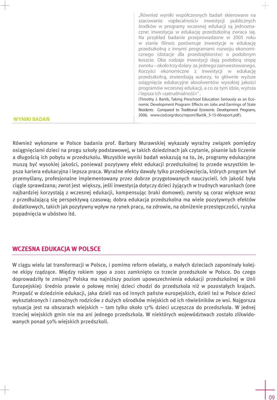 Na przykład badanie przeprowadzone w 2005 roku w stanie Illinois porównuje inwestycje w edukację przedszkolną z innymi programami rozwoju ekonomicznego (dotacje dla przedsiębiorstw) o podobnym