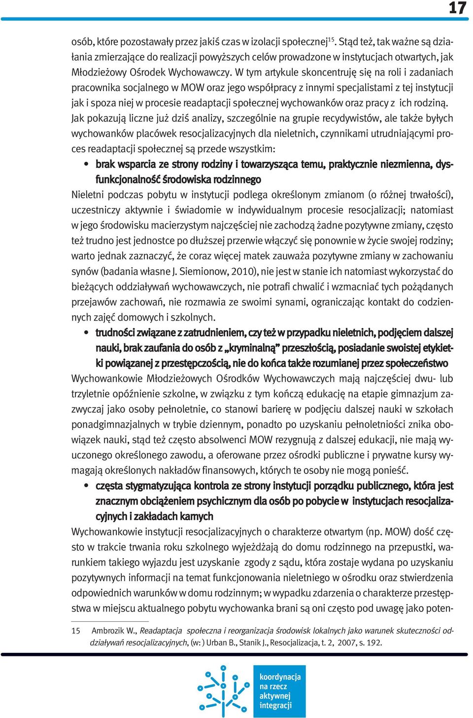 W tym artykule skoncentruję się na roli i zadaniach pracownika socjalnego w MOW oraz jego współpracy z innymi specjalistami z tej instytucji jak i spoza niej w procesie readaptacji społecznej