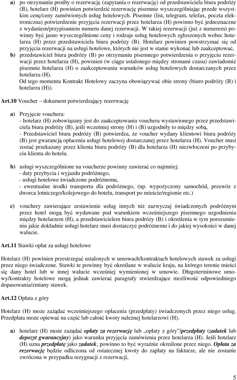 Pisemne (list, telegram, telefax, poczta elektroniczna) potwierdzenie przyjęcia rezerwacji przez hotelarza (H) powinno być jednoznaczne z wydaniem/przypisaniem numeru danej rezerwacji.