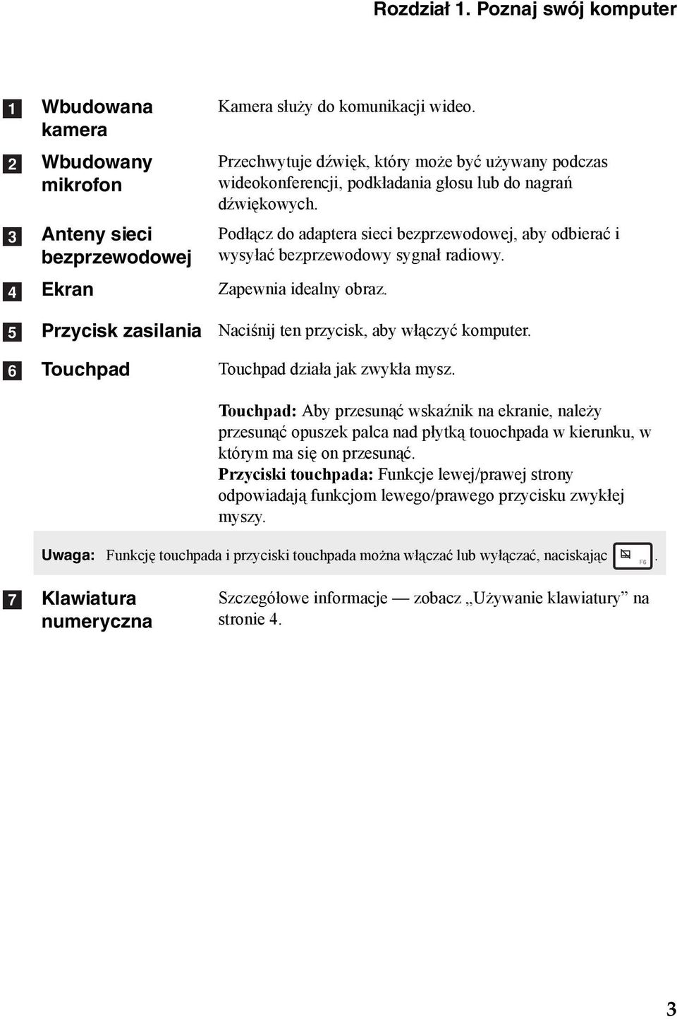 Podłącz do adaptera sieci bezprzewodowej, aby odbierać i wysyłać bezprzewodowy sygnał radiowy. Zapewnia idealny obraz. Naciśnij ten przycisk, aby włączyć komputer. Touchpad działa jak zwykła mysz.