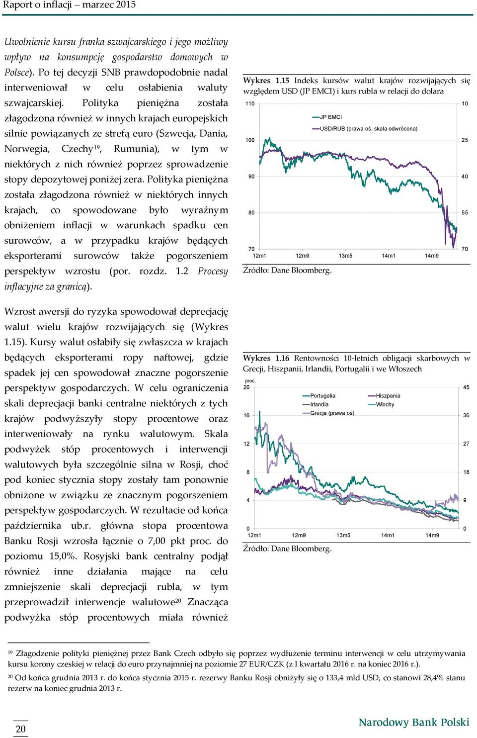 Polityka pieniężna została złagodzona również w innych krajach europejskich silnie powiązanych ze strefą euro (Szwecja, Dania, Norwegia, Czechy 19, Rumunia), w tym w niektórych z nich również poprzez