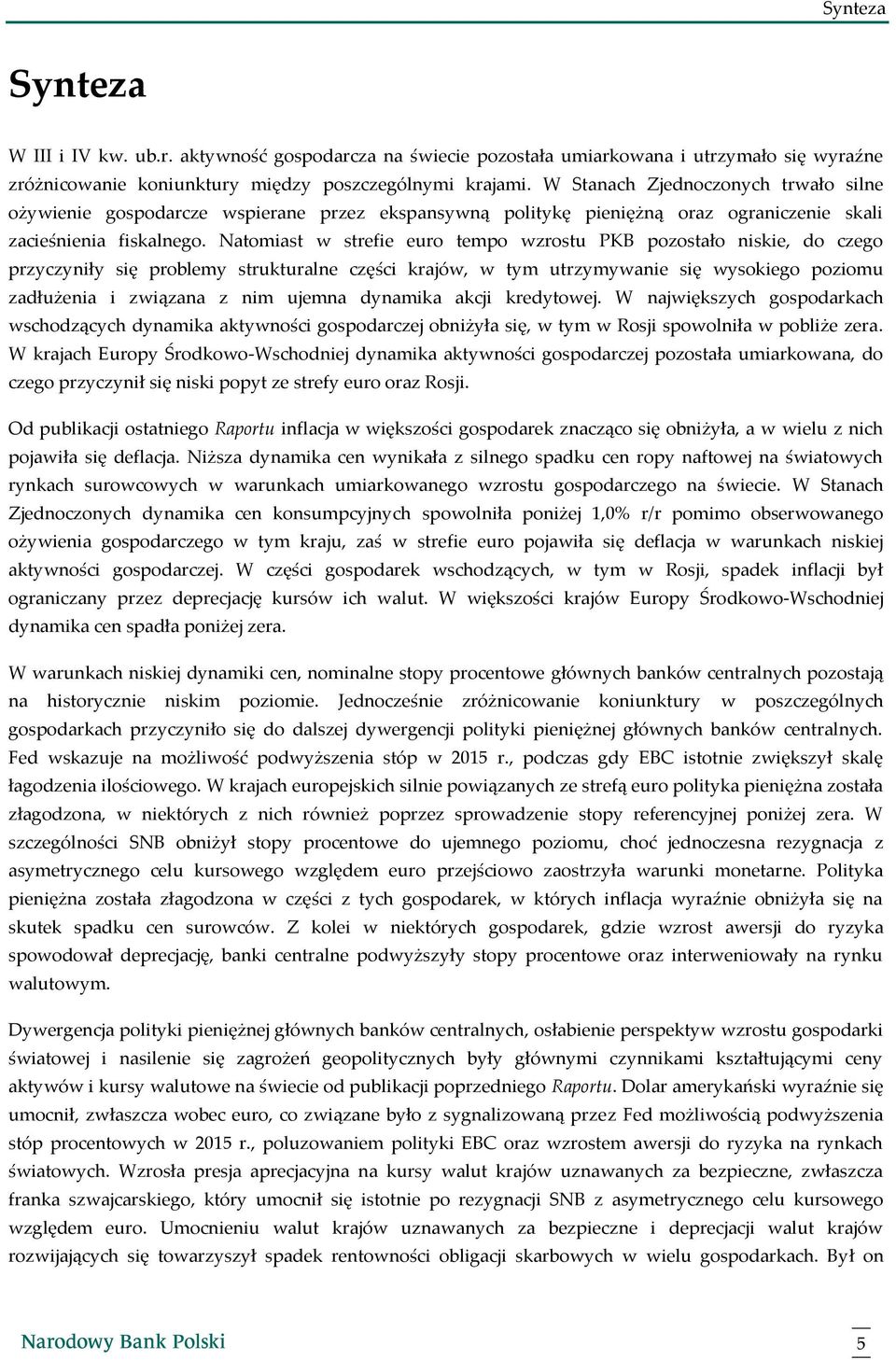 Natomiast w strefie euro tempo wzrostu PKB pozostało niskie, do czego przyczyniły się problemy strukturalne części krajów, w tym utrzymywanie się wysokiego poziomu zadłużenia i związana z nim ujemna