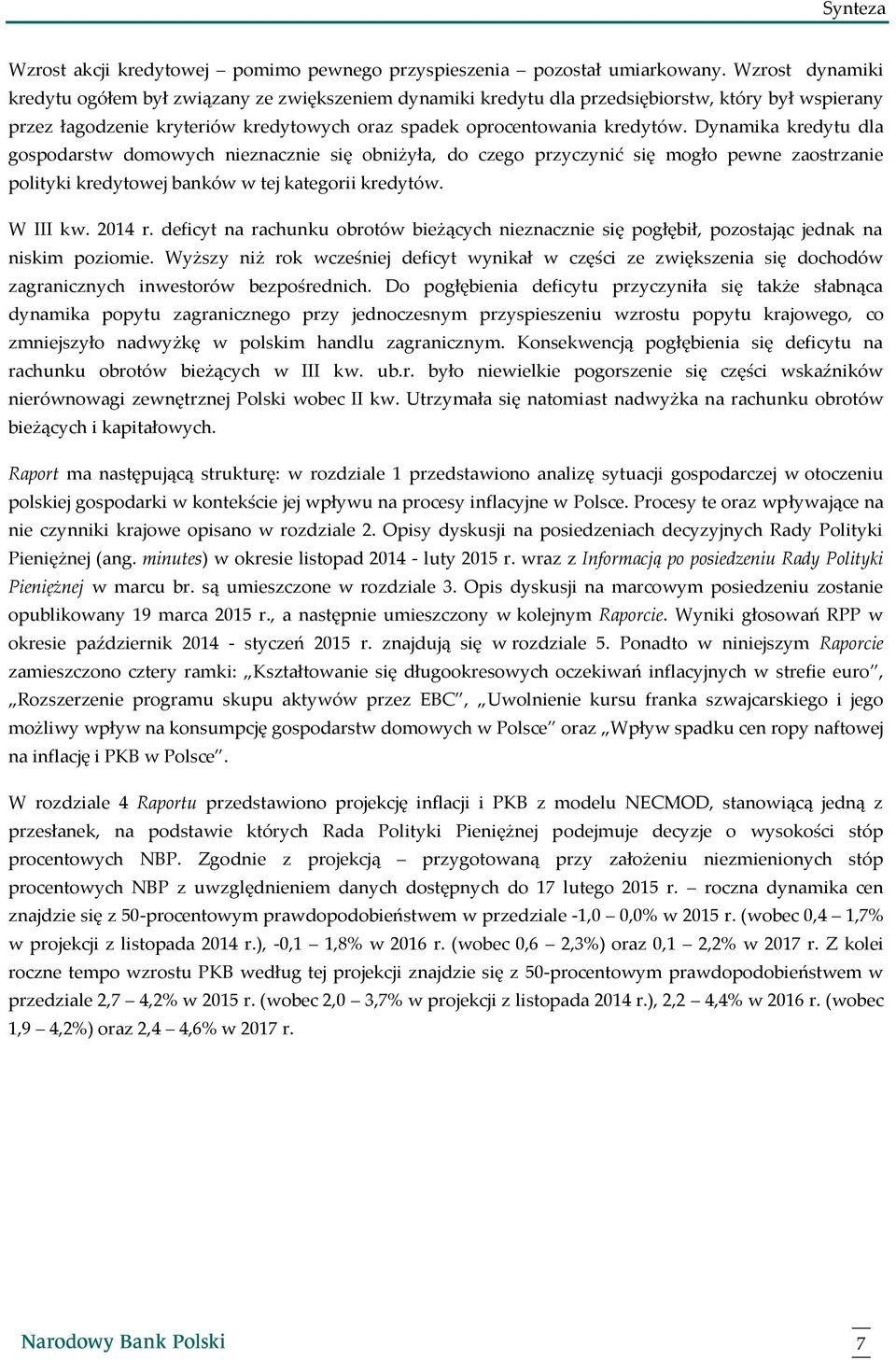 Dynamika kredytu dla gospodarstw domowych nieznacznie się obniżyła, do czego przyczynić się mogło pewne zaostrzanie polityki kredytowej banków w tej kategorii kredytów. W III kw. 1 r.