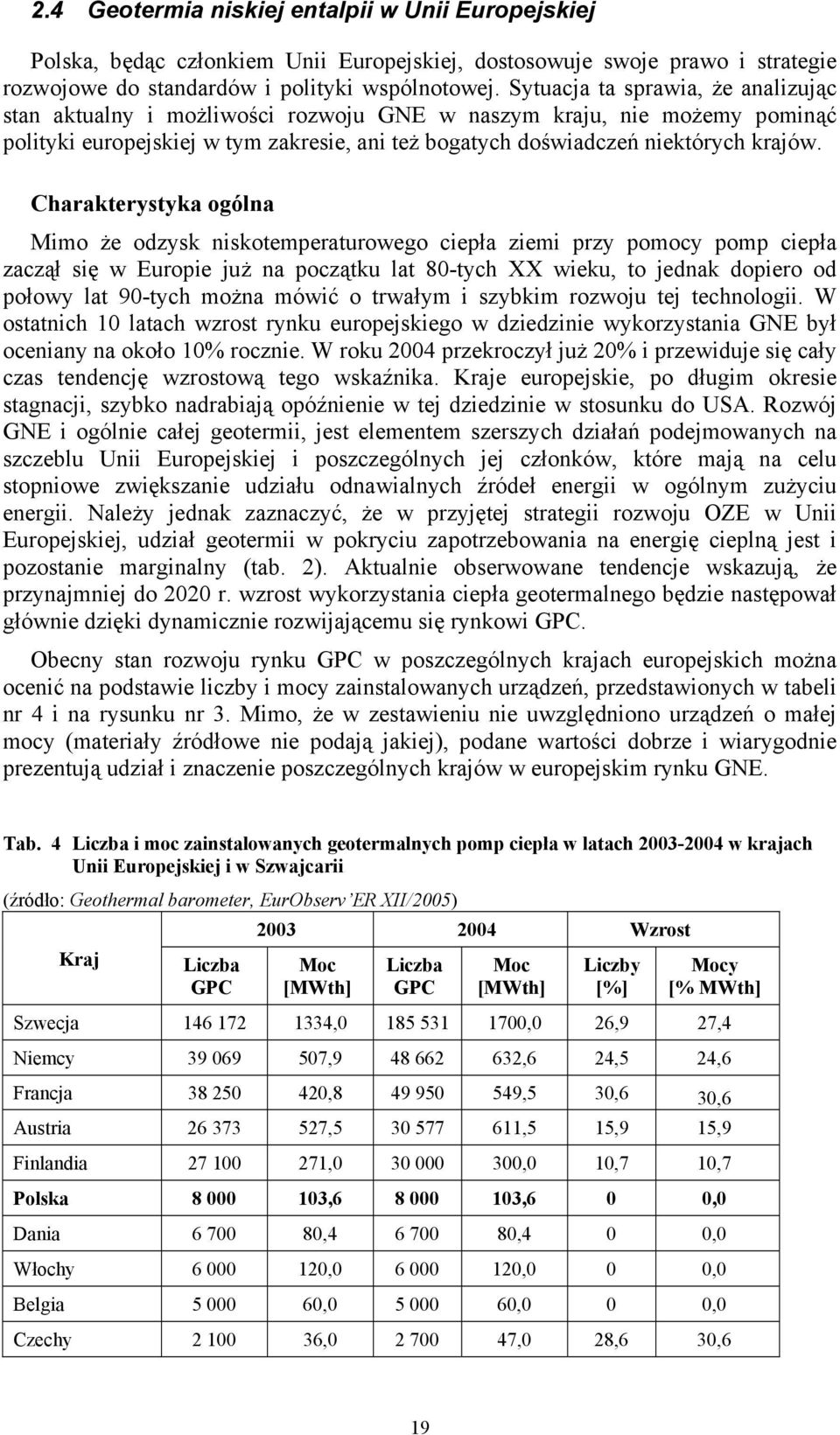 Charakterystyka ogólna Mimo że odzysk niskotemperaturowego ciepła ziemi przy pomocy pomp ciepła zaczął się w Europie już na początku lat 80-tych XX wieku, to jednak dopiero od połowy lat 90-tych