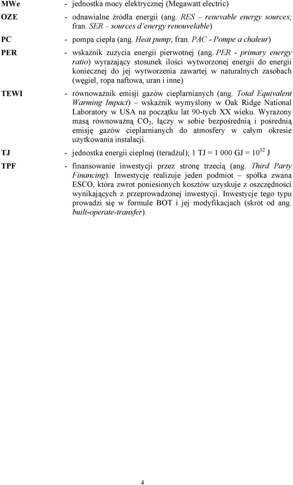 PER - primary energy ratio) wyrażający stosunek ilości wytworzonej energii do energii koniecznej do jej wytworzenia zawartej w naturalnych zasobach (węgiel, ropa naftowa, uran i inne) - równoważnik