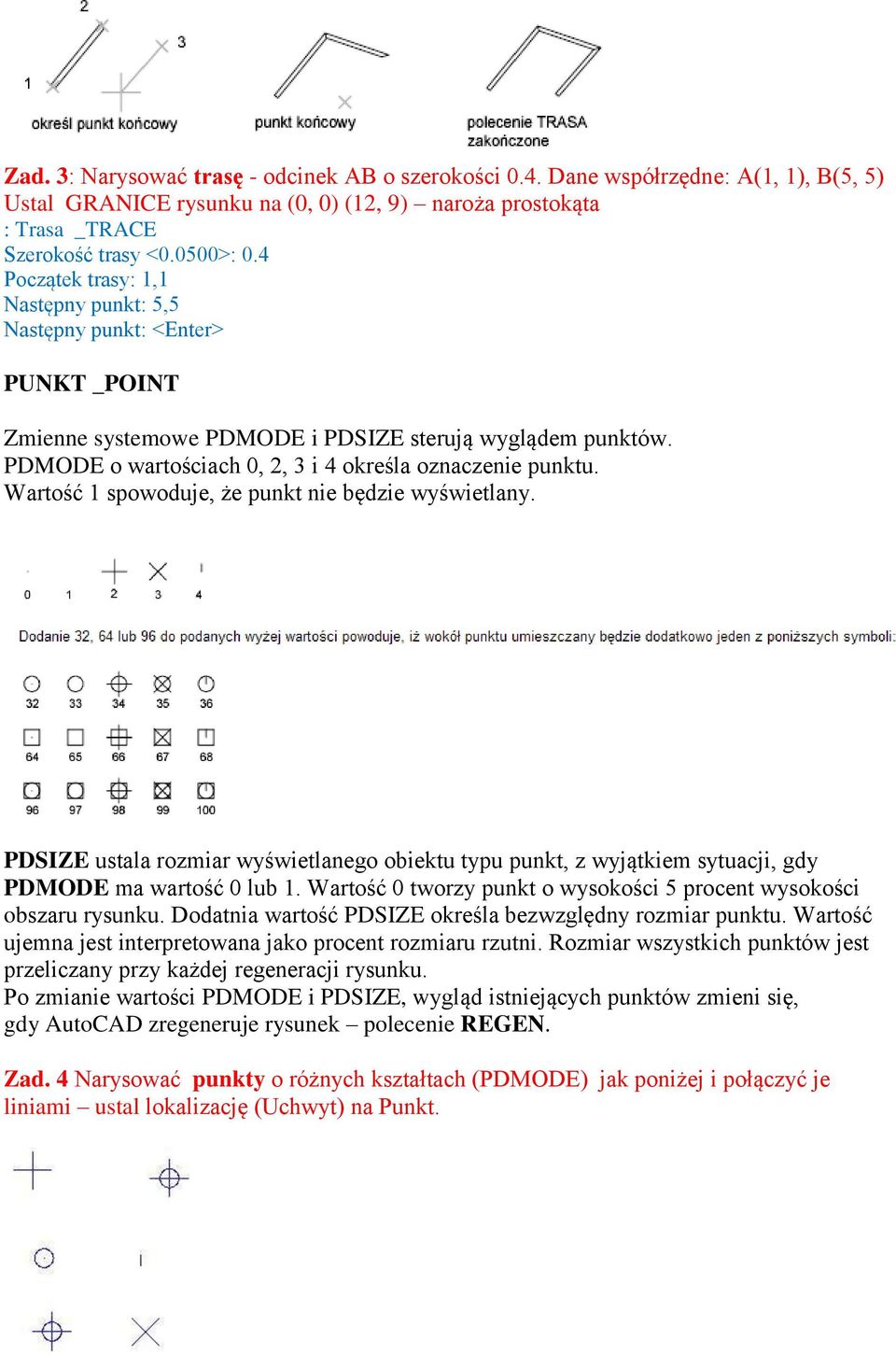 Wartość 1 spowoduje, że punkt nie będzie wyświetlany. PDSIZE ustala rozmiar wyświetlanego obiektu typu punkt, z wyjątkiem sytuacji, gdy PDMODE ma wartość 0 lub 1.