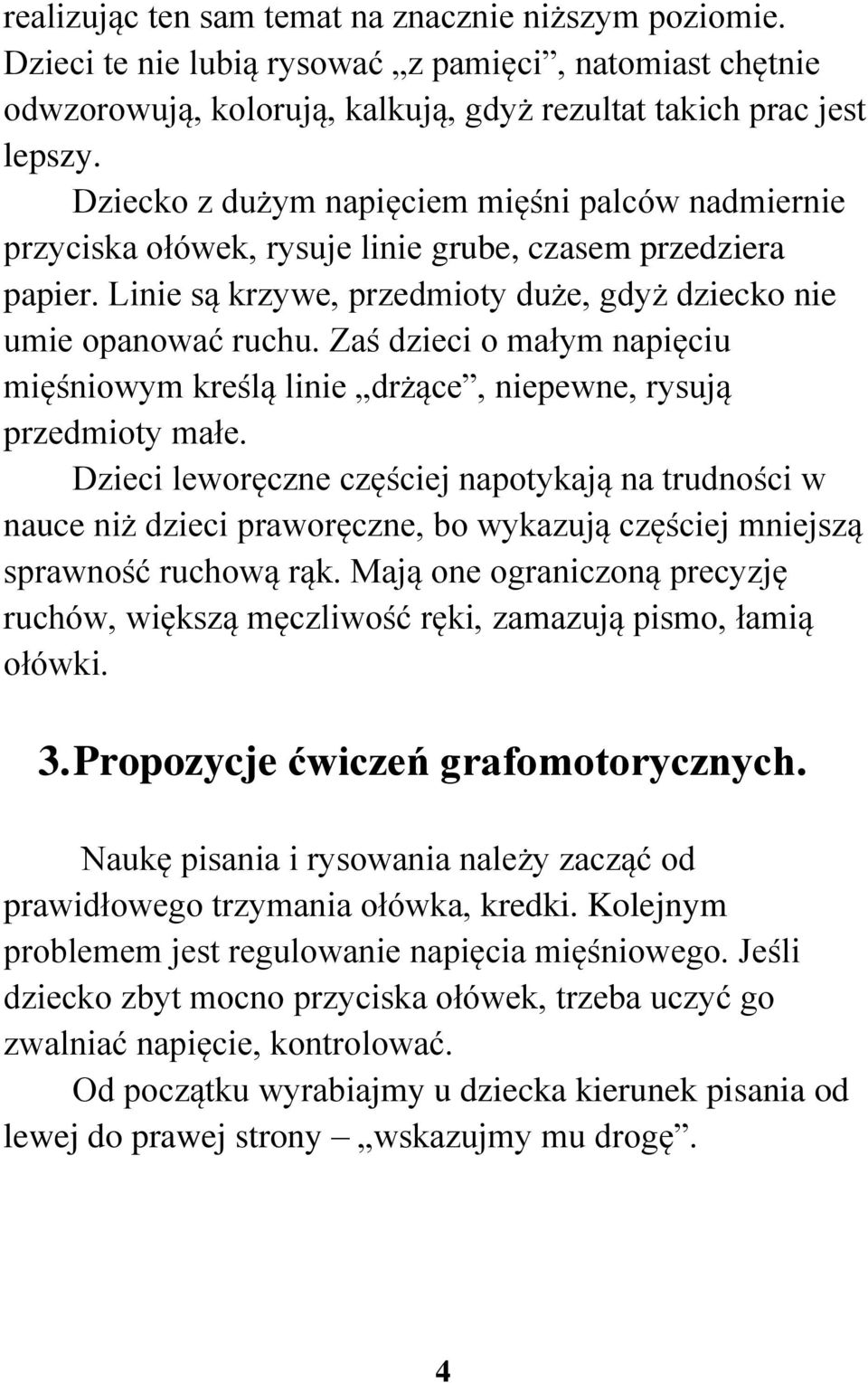 Zaś dzieci o małym napięciu mięśniowym kreślą linie drżące, niepewne, rysują przedmioty małe.