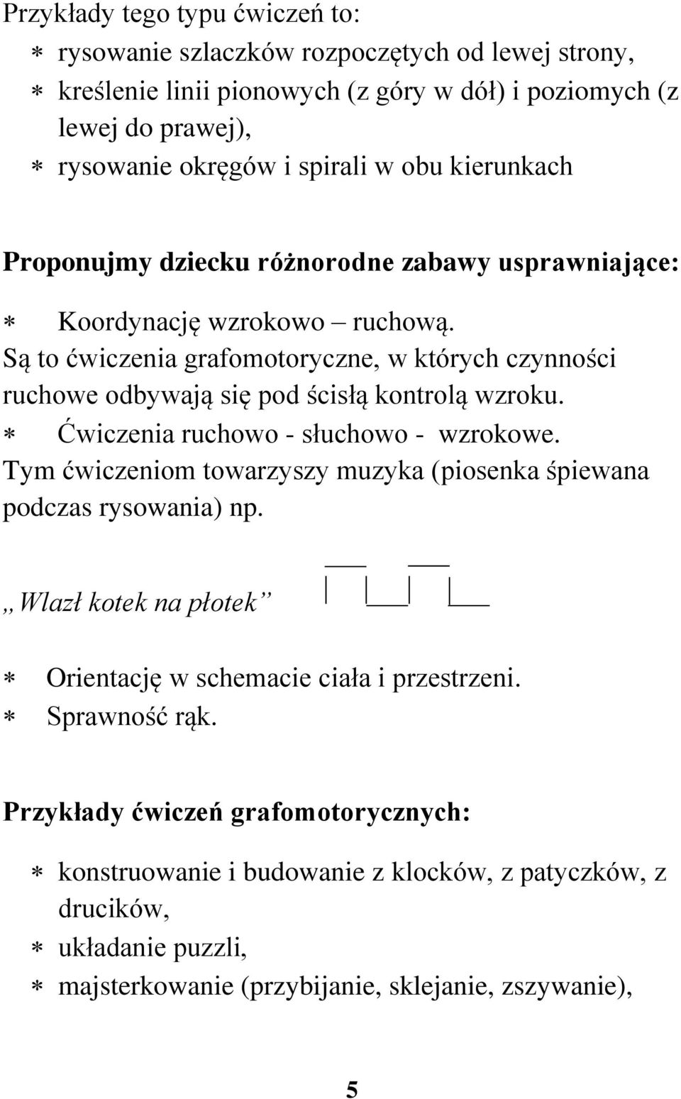 Są to ćwiczenia grafomotoryczne, w których czynności ruchowe odbywają się pod ścisłą kontrolą wzroku. Ćwiczenia ruchowo - słuchowo - wzrokowe.