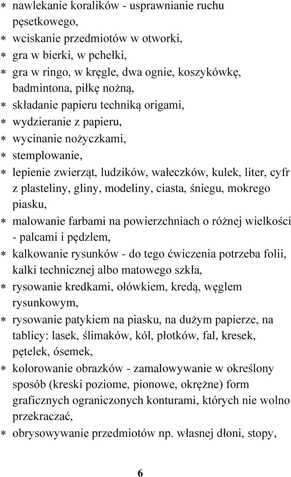 piasku, malowanie farbami na powierzchniach o różnej wielkości - palcami i pędzlem, kalkowanie rysunków - do tego ćwiczenia potrzeba folii, kalki technicznej albo matowego szkła, rysowanie kredkami,