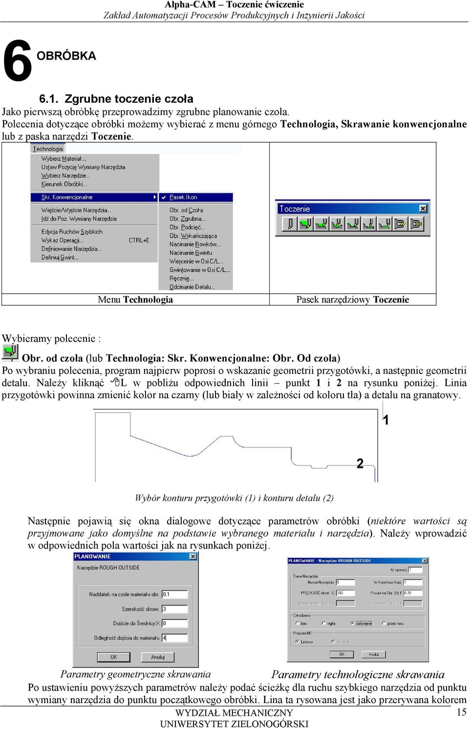 od czoła (lub Technologia: Skr. Konwencjonalne: Obr. Od czoła) Po wybraniu polecenia, program najpierw poprosi o wskazanie geometrii przygotówki, a następnie geometrii detalu.