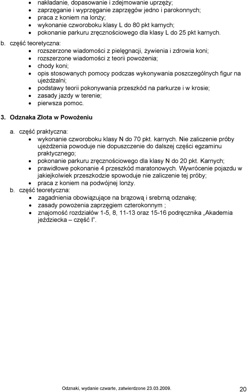 część teoretyczna: rozszerzone wiadomości z pielęgnacji, żywienia i zdrowia koni; rozszerzone wiadomości z teorii powożenia; chody koni; opis stosowanych pomocy podczas wykonywania poszczególnych