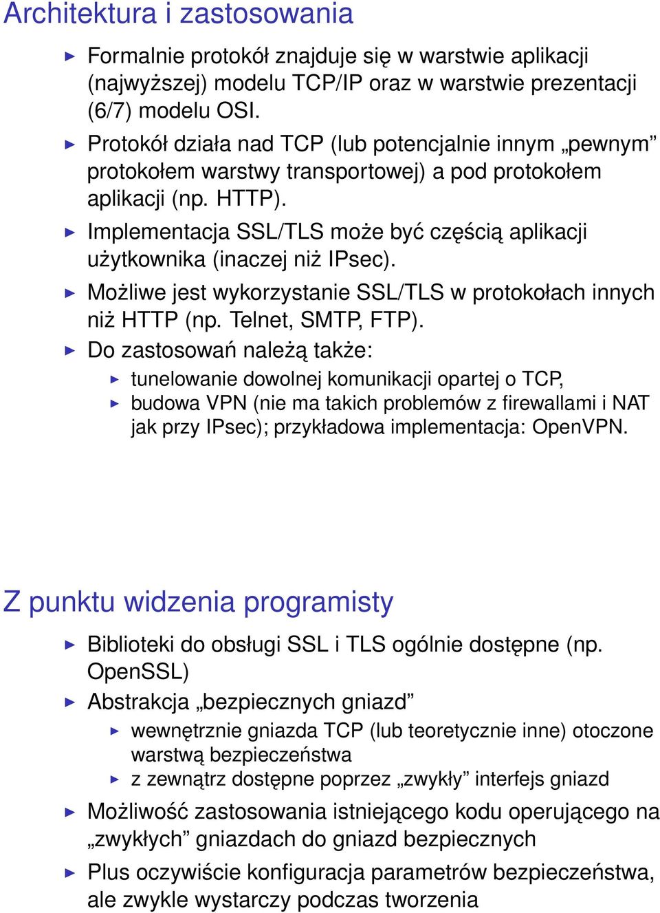 Implementacja SSL/TLS może być częścia aplikacji użytkownika (inaczej niż IPsec). Możliwe jest wykorzystanie SSL/TLS w protokołach innych niż HTTP (np. Telnet, SMTP, FTP).