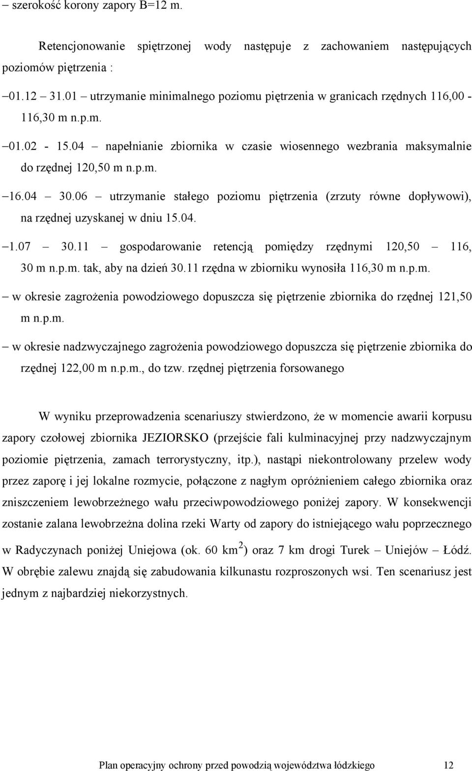 04 30.06 utrzymanie stałego poziomu piętrzenia (zrzuty równe dopływowi), na rzędnej uzyskanej w dniu 15.04. 1.07 30.11 gospodarowanie retencją pomiędzy rzędnymi 120,50 116, 30 m n.p.m. tak, aby na dzień 30.